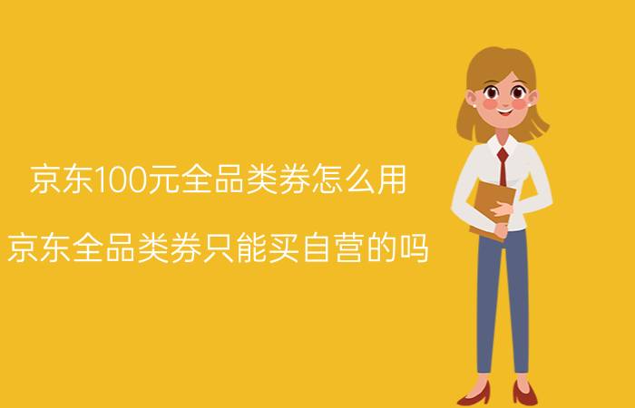 京东100元全品类券怎么用 京东全品类券只能买自营的吗？